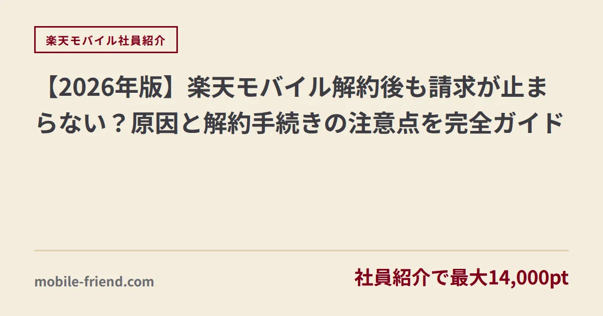 【2026年版】楽天モバイル解約後も請求が止まらない？原因と解約手続きの注意点を完全ガイド