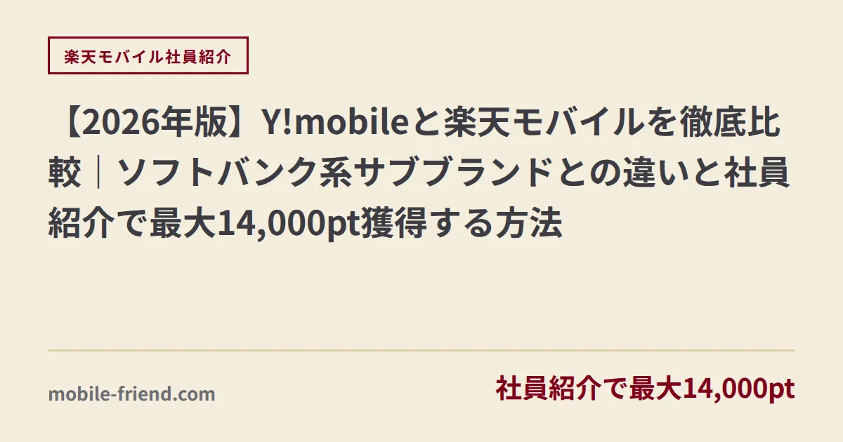 【2026年版】Y!mobileと楽天モバイルを徹底比較｜ソフトバンク系サブブランドとの違いと社員紹介で最大14,000pt獲得する方法